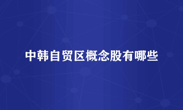 中韩自贸区概念股有哪些