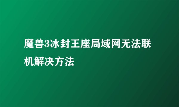 魔兽3冰封王座局域网无法联机解决方法