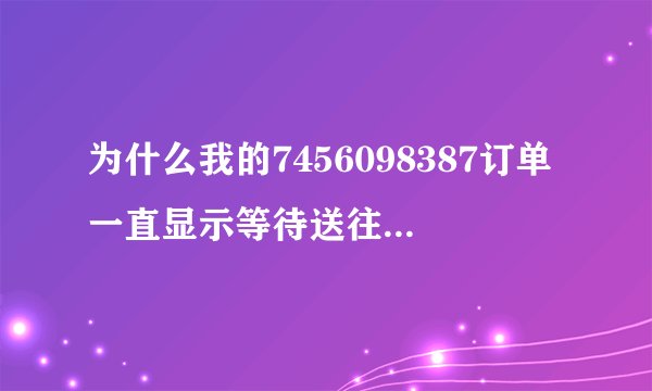 为什么我的7456098387订单一直显示等待送往当当库房？