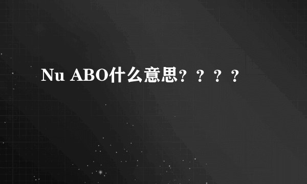 Nu ABO什么意思？？？？