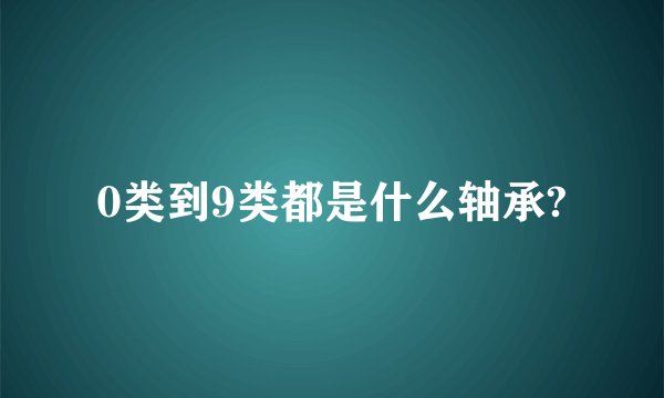 0类到9类都是什么轴承?