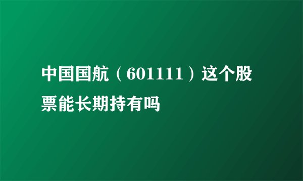 中国国航（601111）这个股票能长期持有吗