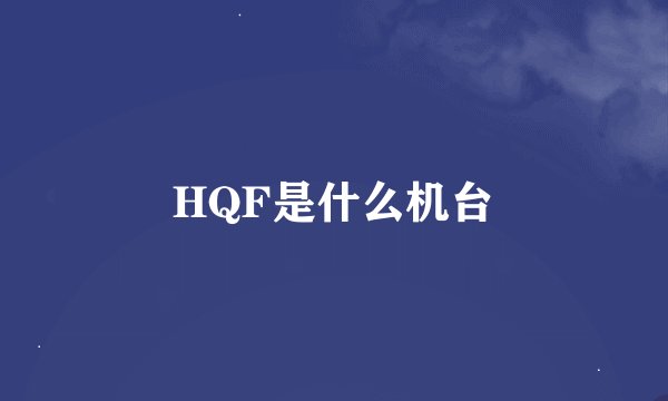 HQF是什么机台