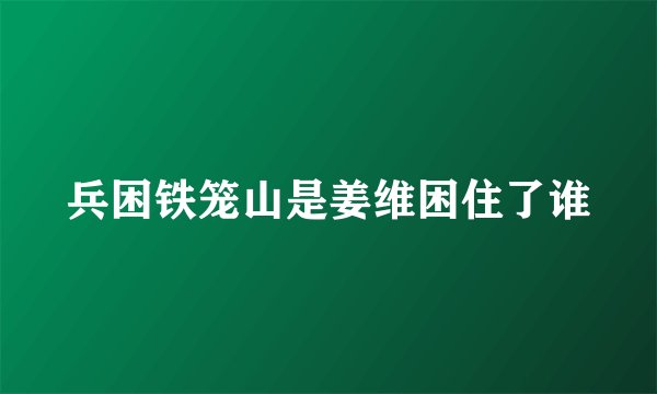 兵困铁笼山是姜维困住了谁