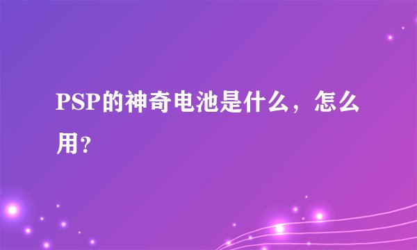 PSP的神奇电池是什么，怎么用？