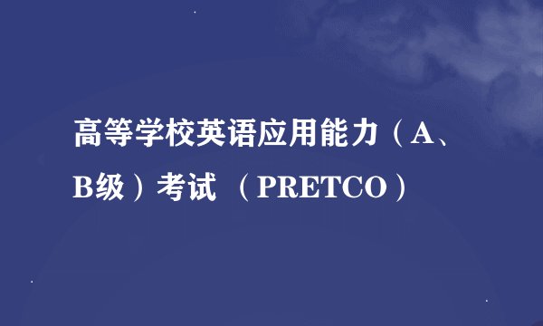 高等学校英语应用能力（A、B级）考试 （PRETCO）