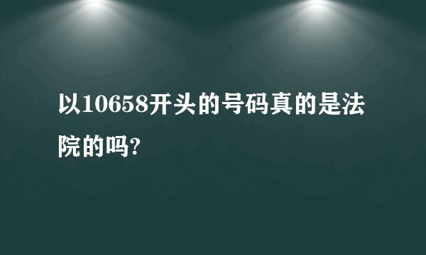 以10658开头的号码真的是法院的吗?