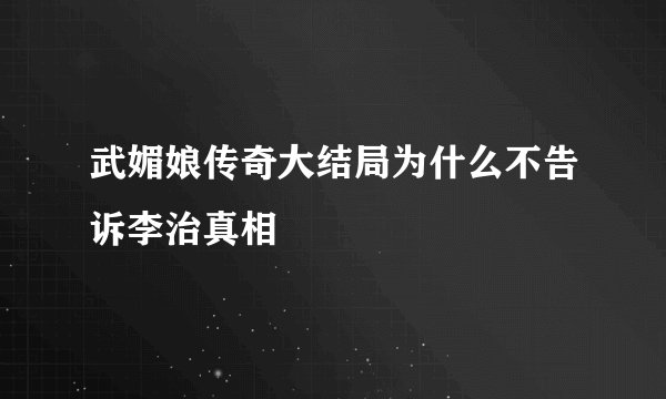 武媚娘传奇大结局为什么不告诉李治真相