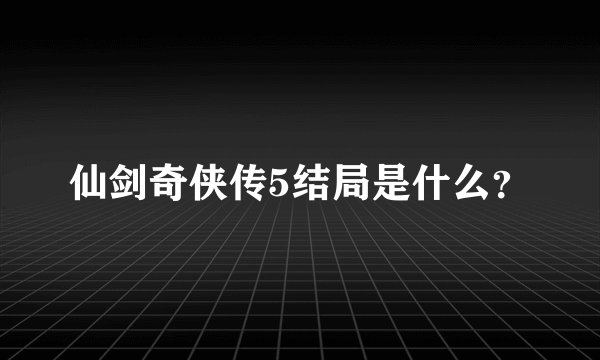 仙剑奇侠传5结局是什么？