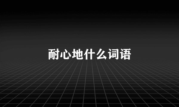 耐心地什么词语