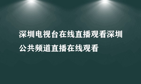 深圳电视台在线直播观看深圳公共频道直播在线观看
