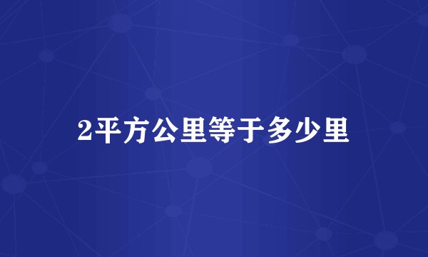 2平方公里等于多少里