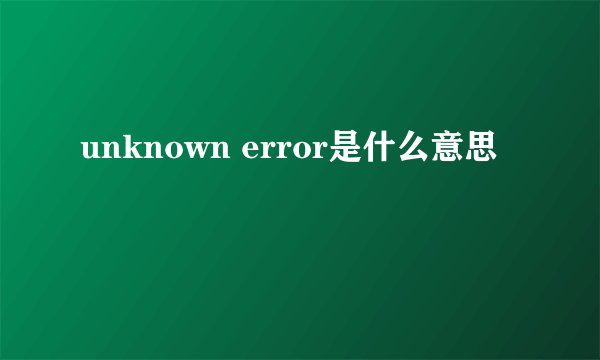 unknown error是什么意思