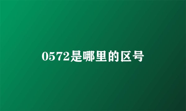 0572是哪里的区号