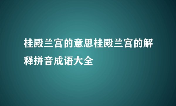 桂殿兰宫的意思桂殿兰宫的解释拼音成语大全