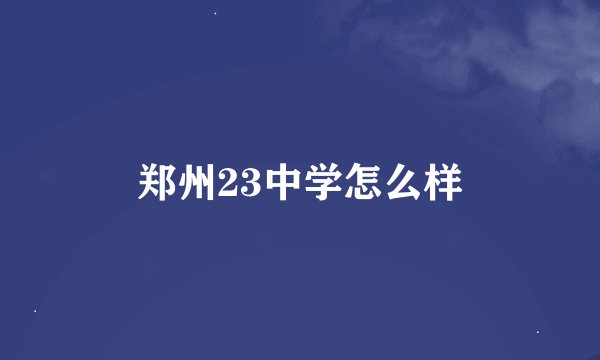 郑州23中学怎么样