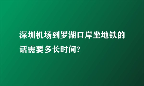 深圳机场到罗湖口岸坐地铁的话需要多长时间?