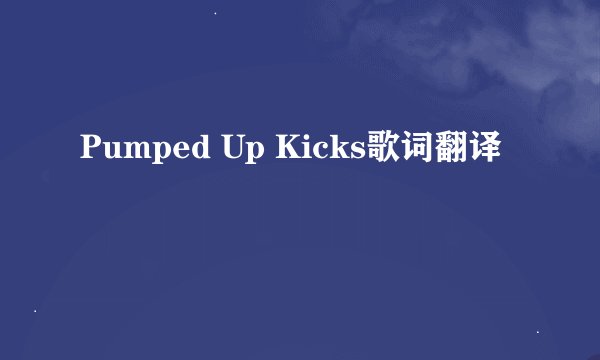 Pumped Up Kicks歌词翻译