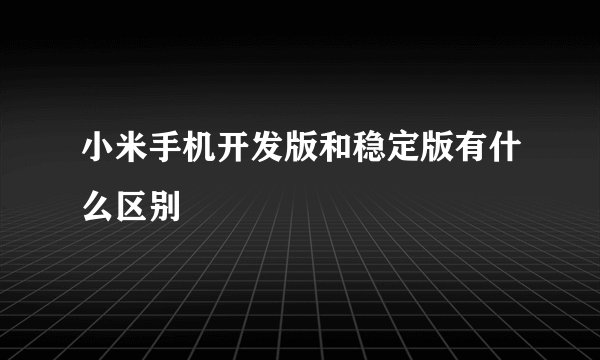 小米手机开发版和稳定版有什么区别