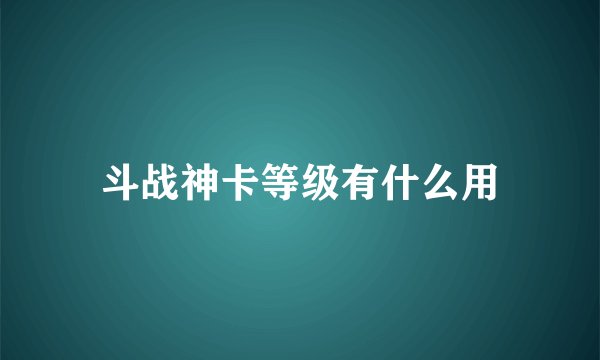 斗战神卡等级有什么用