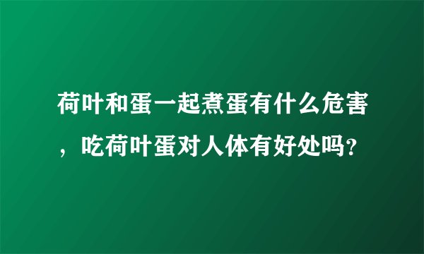 荷叶和蛋一起煮蛋有什么危害，吃荷叶蛋对人体有好处吗？