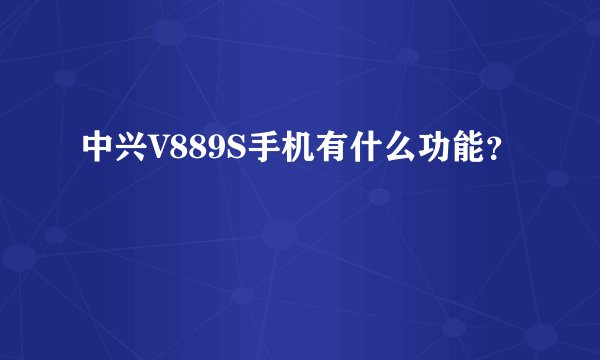 中兴V889S手机有什么功能？