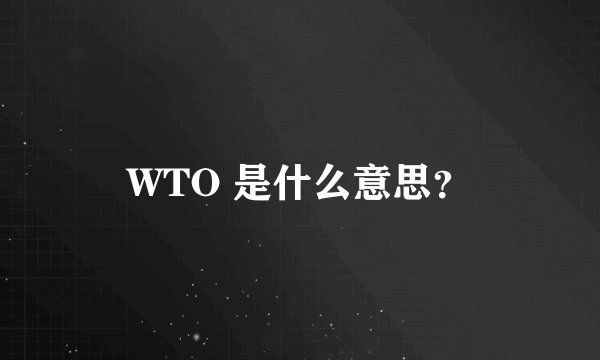 WTO 是什么意思？