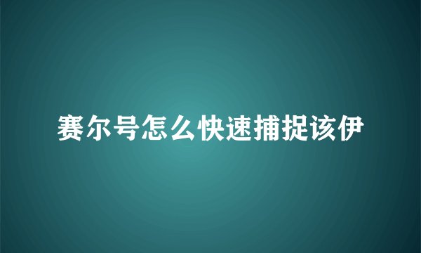 赛尔号怎么快速捕捉该伊