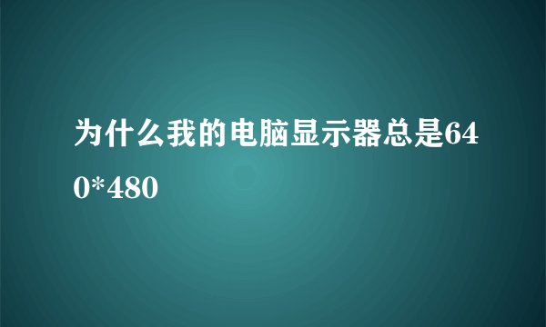为什么我的电脑显示器总是640*480