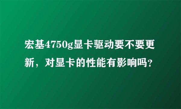 宏基4750g显卡驱动要不要更新，对显卡的性能有影响吗？