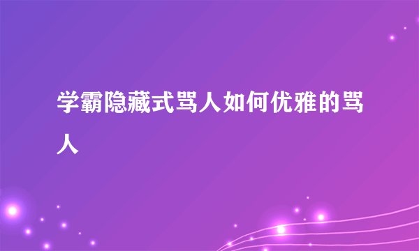 学霸隐藏式骂人如何优雅的骂人