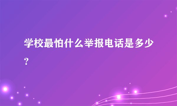 学校最怕什么举报电话是多少？