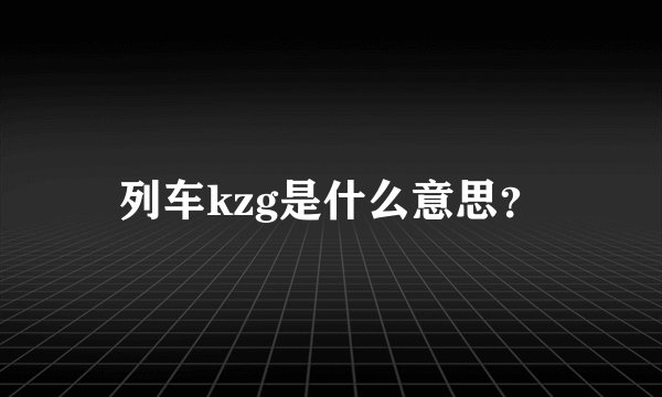 列车kzg是什么意思？