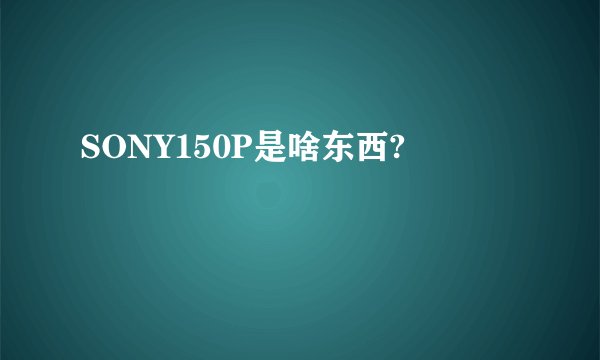 SONY150P是啥东西?