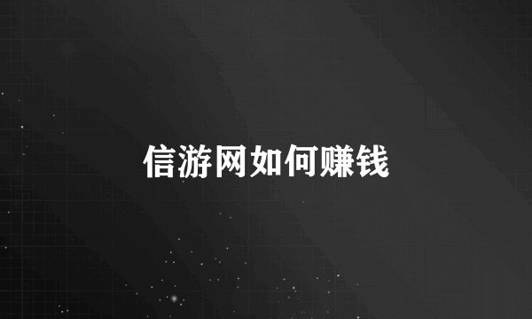 信游网如何赚钱