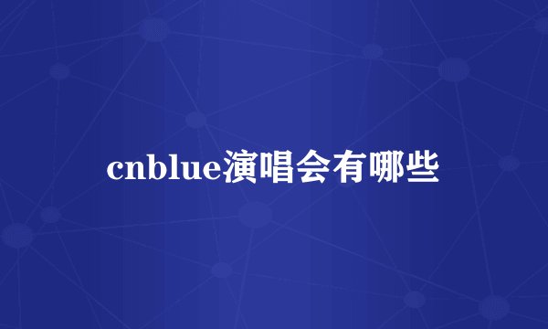 cnblue演唱会有哪些