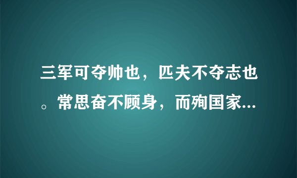 三军可夺帅也，匹夫不夺志也。常思奋不顾身，而殉国家之急。先天下之忧更忧，后天下之乐而乐。一寸丹心图