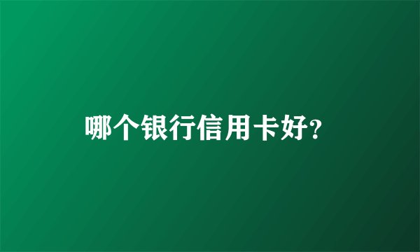 哪个银行信用卡好?