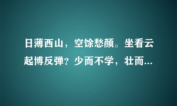 日薄西山，空馀愁颜。坐看云起博反弹？少而不学，壮而懒散。老来潦倒徒嗟叹！打一生肖？