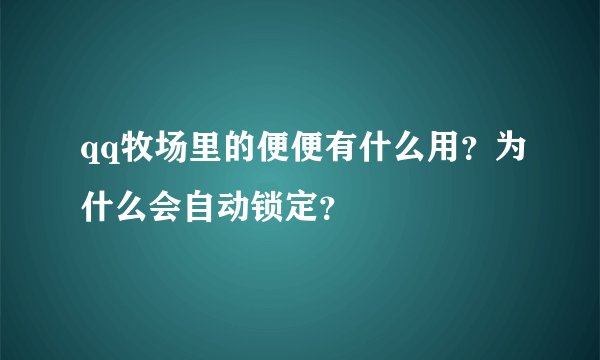 qq牧场里的便便有什么用？为什么会自动锁定？