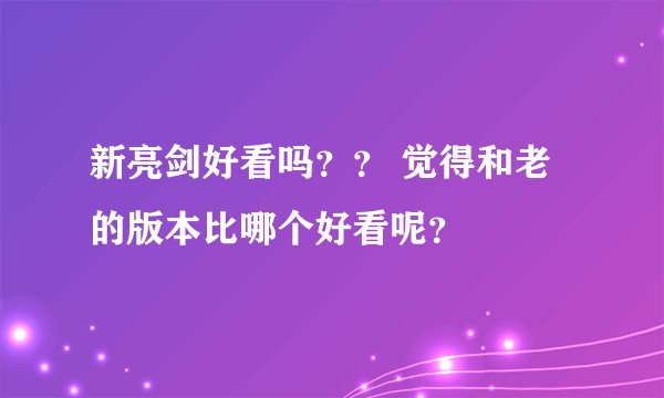 新亮剑好看吗?? 觉得和老的版本比哪个好看呢?