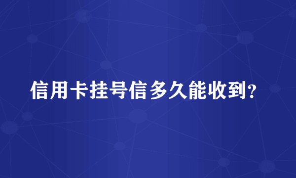 信用卡挂号信多久能收到？