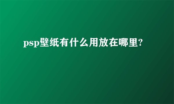 psp壁纸有什么用放在哪里?