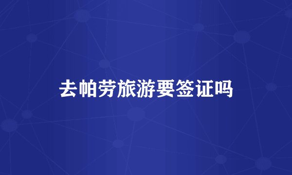 去帕劳旅游要签证吗