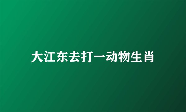 大江东去打一动物生肖