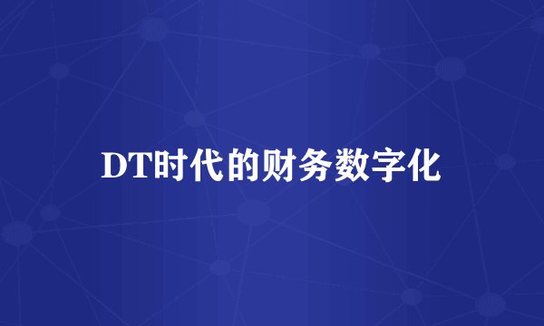DT时代的财务数字化