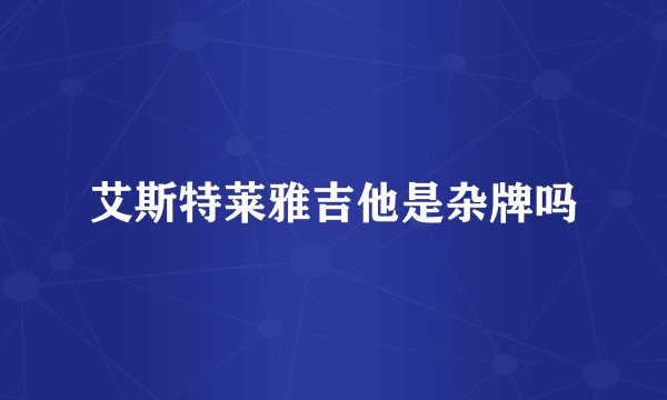 艾斯特莱雅吉他是杂牌吗