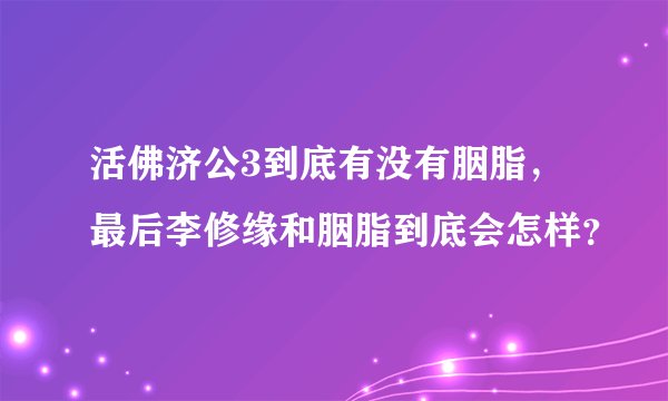 活佛济公3到底有没有胭脂，最后李修缘和胭脂到底会怎样？