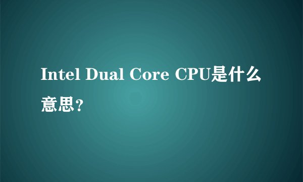 Intel Dual Core CPU是什么意思？