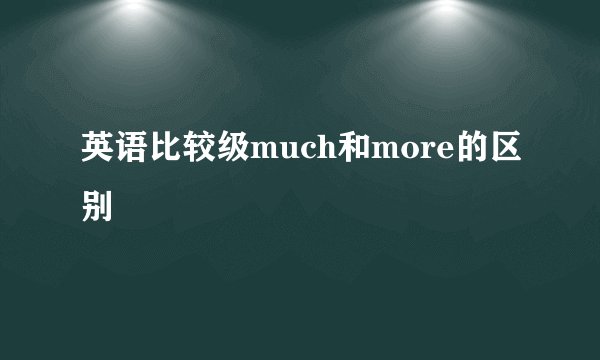 英语比较级much和more的区别